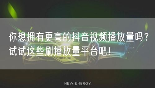 你想拥有更高的抖音视频播放量吗？试试这些刷播放量平台吧！