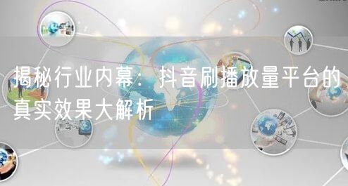 揭秘行业内幕：抖音刷播放量平台的真实效果大解析