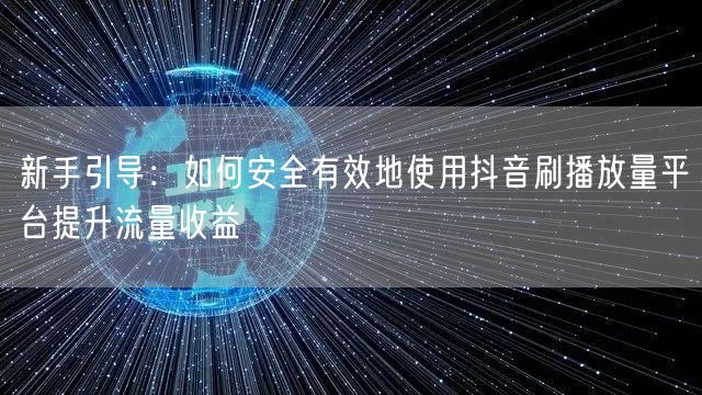 新手引导：如何安全有效地使用抖音刷播放量平台提升流量收益