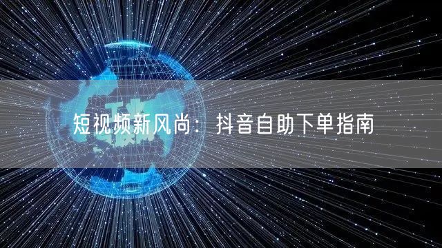 短视频新风尚：抖音自助下单指南