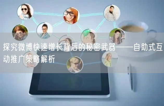 探究微博快速增长背后的秘密武器——自助式互动推广策略解析