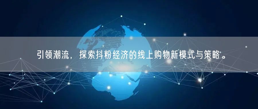 引领潮流，探索抖粉经济的线上购物新模式与策略。