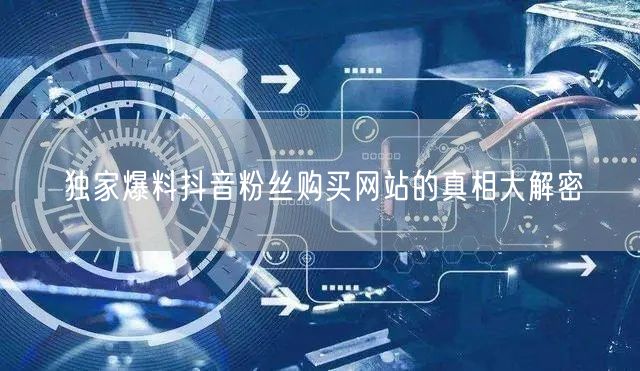 独家爆料抖音粉丝购买网站的真相大解密