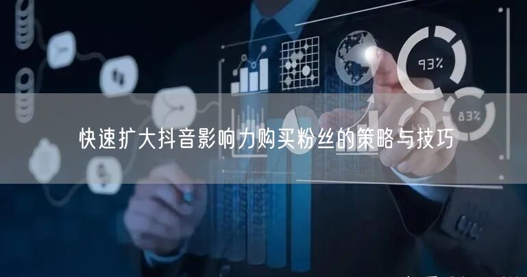 快速扩大抖音影响力购买粉丝的策略与技巧