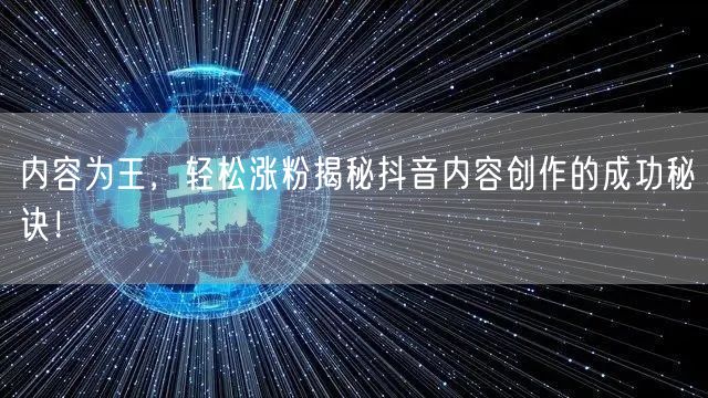 内容为王，轻松涨粉揭秘抖音内容创作的成功秘诀！