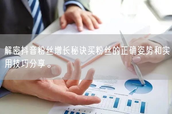 解密抖音粉丝增长秘诀买粉丝的正确姿势和实用技巧分享。