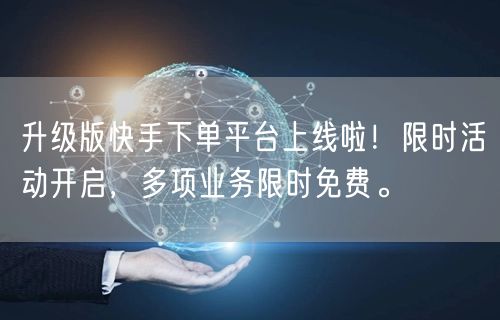 升级版快手下单平台上线啦！限时活动开启，多项业务限时免费。