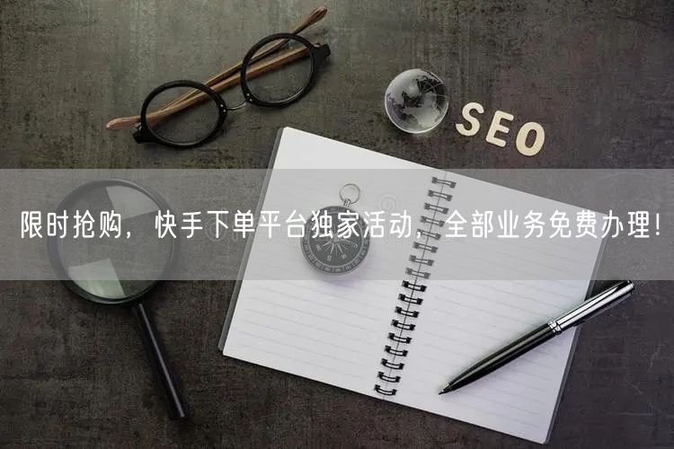 限时抢购，快手下单平台独家活动，全部业务免费办理！