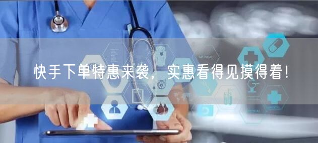 快手下单特惠来袭，实惠看得见摸得着！