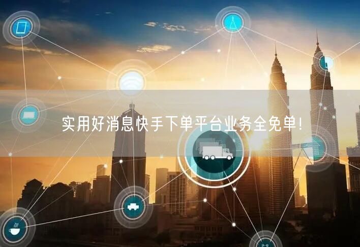 实用好消息快手下单平台业务全免单！