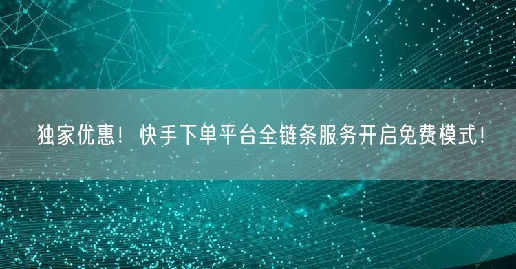独家优惠！快手下单平台全链条服务开启免费模式！