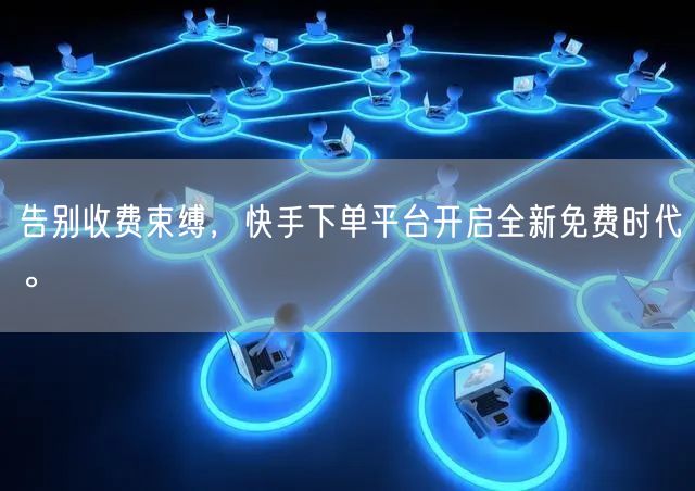 告别收费束缚，快手下单平台开启全新免费时代。