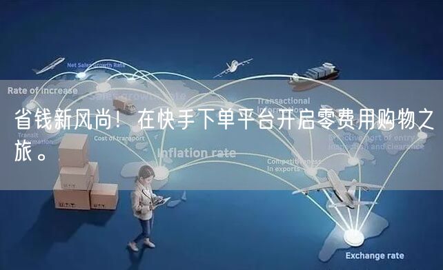 省钱新风尚！在快手下单平台开启零费用购物之旅。
