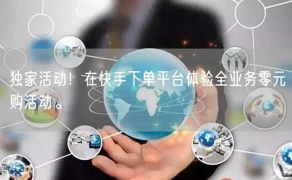 独家活动！在快手下单平台体验全业务零元购活动。