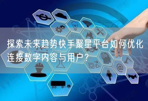 探索未来趋势快手聚星平台如何优化连接数字内容与用户？