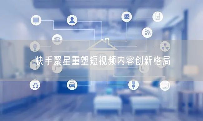 快手聚星重塑短视频内容创新格局