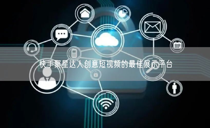 快手聚星达人创意短视频的最佳展示平台