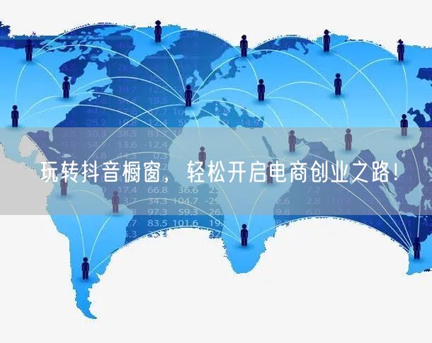 玩转抖音橱窗，轻松开启电商创业之路！