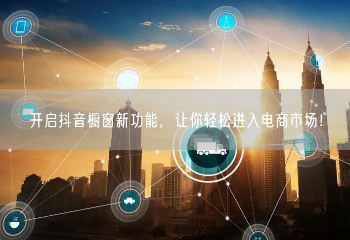 开启抖音橱窗新功能，让你轻松进入电商市场！