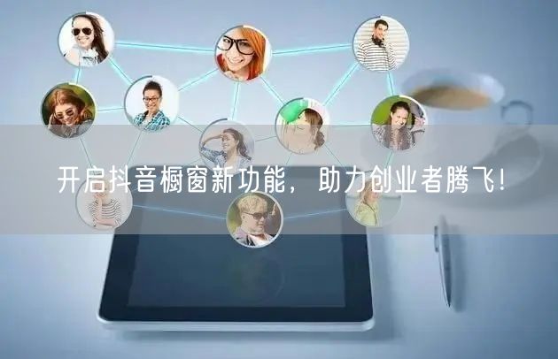 开启抖音橱窗新功能，助力创业者腾飞！