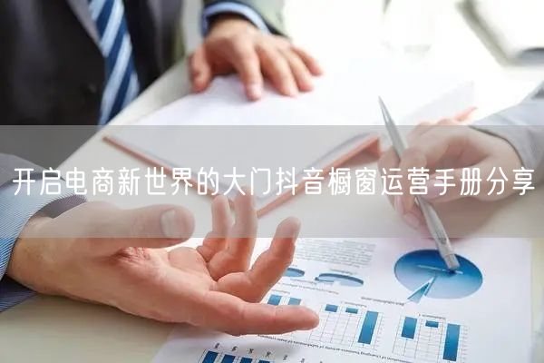 开启电商新世界的大门抖音橱窗运营手册分享