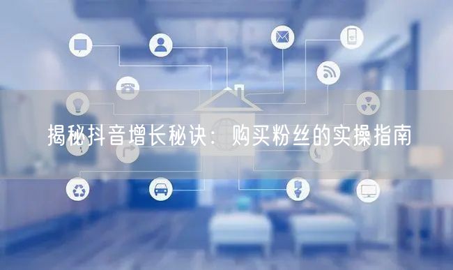 揭秘抖音增长秘诀：购买粉丝的实操指南