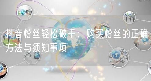 抖音粉丝轻松破千：购买粉丝的正确方法与须知事项