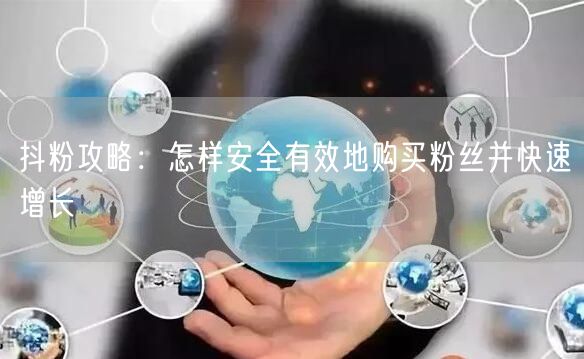 抖粉攻略：怎样安全有效地购买粉丝并快速增长