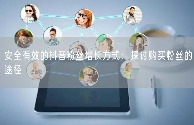 安全有效的抖音粉丝增长方式：探讨购买粉丝的途径