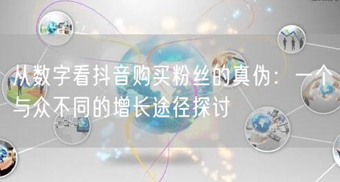 从数字看抖音购买粉丝的真伪：一个与众不同的增长途径探讨