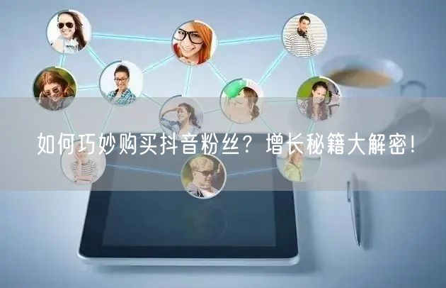 如何巧妙购买抖音粉丝？增长秘籍大解密！