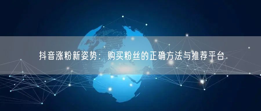 抖音涨粉新姿势：购买粉丝的正确方法与推荐平台