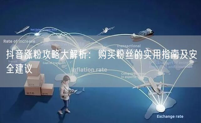 抖音涨粉攻略大解析：购买粉丝的实用指南及安全建议