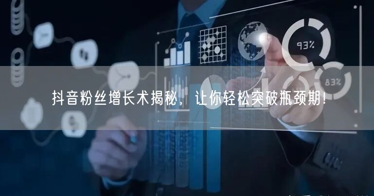 抖音粉丝增长术揭秘，让你轻松突破瓶颈期！