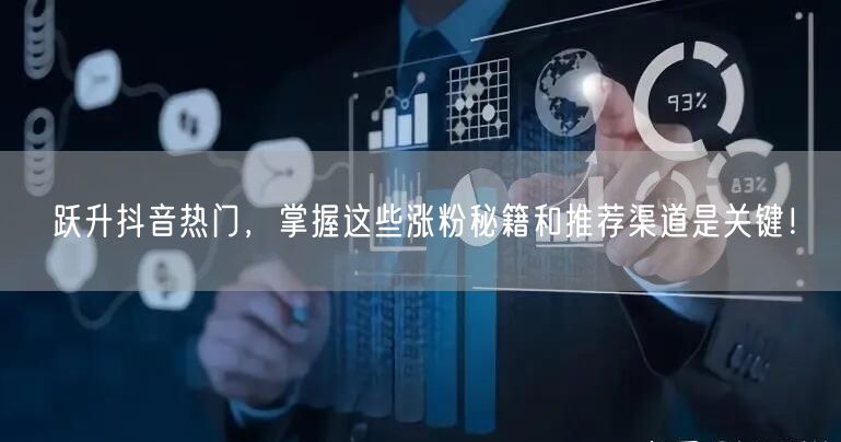跃升抖音热门，掌握这些涨粉秘籍和推荐渠道是关键！