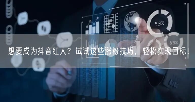 想要成为抖音红人？试试这些涨粉技巧，轻松实现目标！