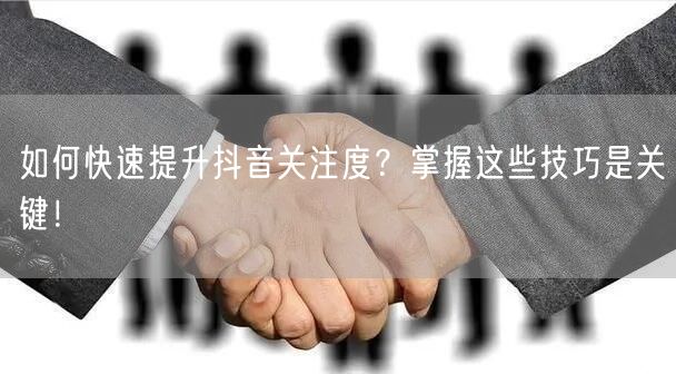 如何快速提升抖音关注度？掌握这些技巧是关键！