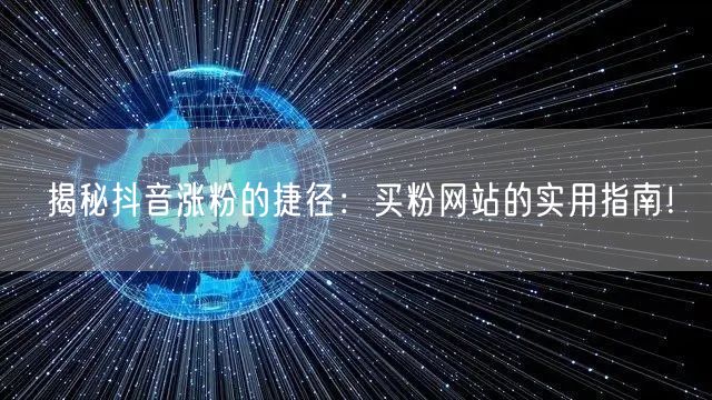 揭秘抖音涨粉的捷径：买粉网站的实用指南！