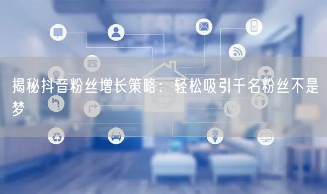 揭秘抖音粉丝增长策略:轻松吸引千名粉丝不是梦