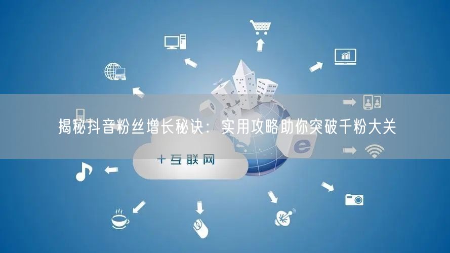 揭秘抖音粉丝增长秘诀:实用攻略助你突破千粉大关