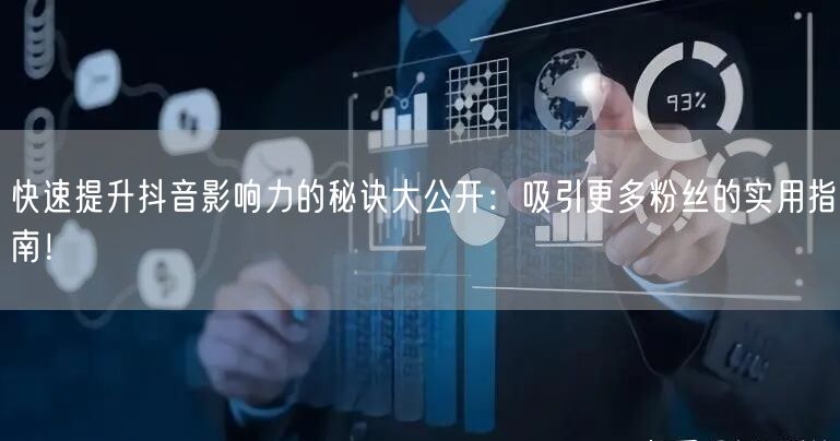 快速提升抖音影响力的秘诀大公开:吸引更多粉丝的实用指南!