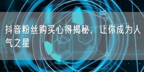 抖音粉丝购买心得揭秘,让你成为人气之星