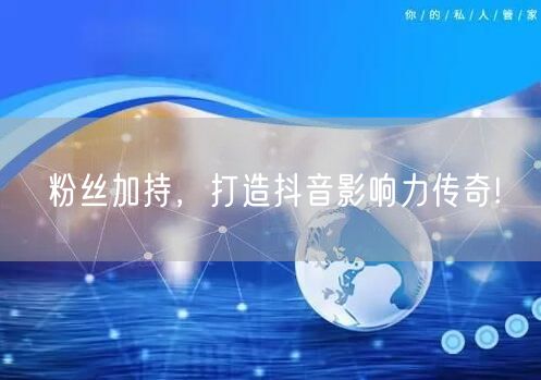 粉丝加持,打造抖音影响力传奇!