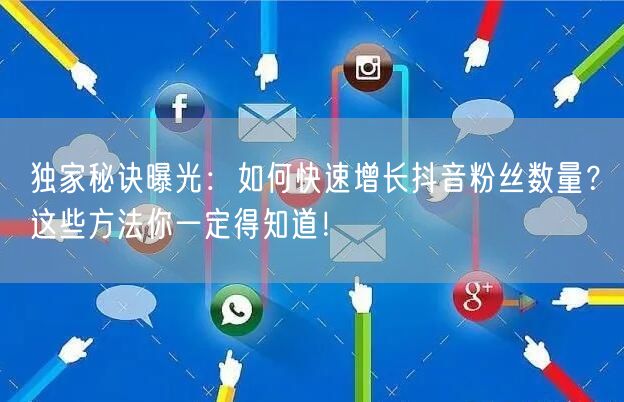 独家秘诀曝光:如何快速增长抖音粉丝数量?这些方法你一定得知道!