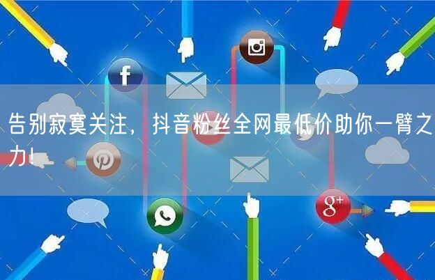 告别寂寞关注，抖音粉丝全网最低价助你一臂之力！