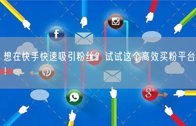 想在快手快速吸引粉丝？试试这个高效买粉平台！