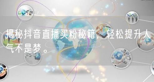 揭秘抖音直播买粉秘籍，轻松提升人气不是梦。